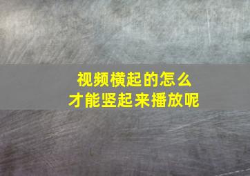 视频横起的怎么才能竖起来播放呢