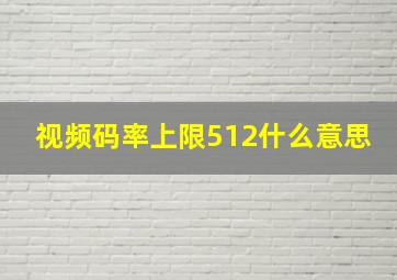 视频码率上限512什么意思