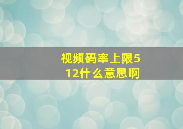 视频码率上限512什么意思啊