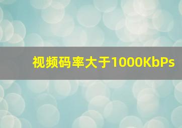 视频码率大于1000KbPs