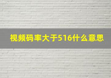 视频码率大于516什么意思