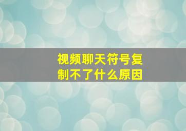 视频聊天符号复制不了什么原因