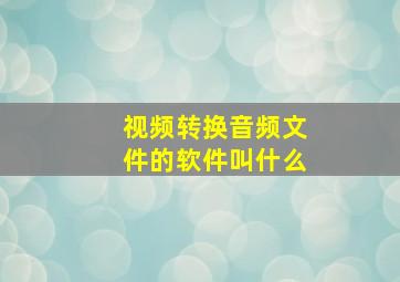 视频转换音频文件的软件叫什么