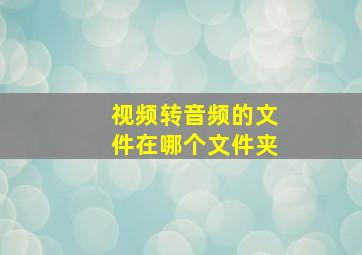 视频转音频的文件在哪个文件夹