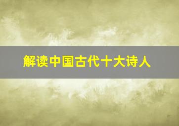 解读中国古代十大诗人