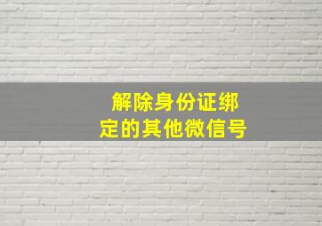 解除身份证绑定的其他微信号