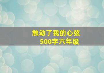 触动了我的心弦500字六年级