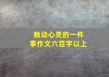 触动心灵的一件事作文六百字以上