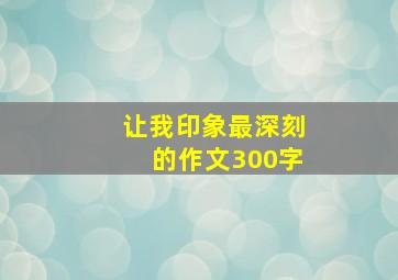 让我印象最深刻的作文300字