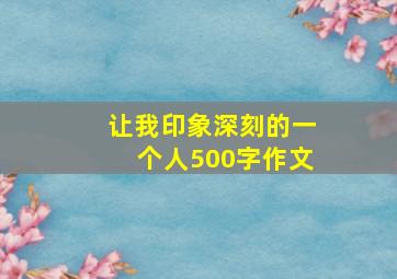 让我印象深刻的一个人500字作文