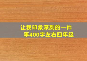 让我印象深刻的一件事400字左右四年级