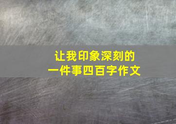 让我印象深刻的一件事四百字作文