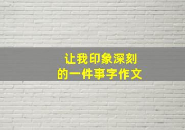 让我印象深刻的一件事字作文