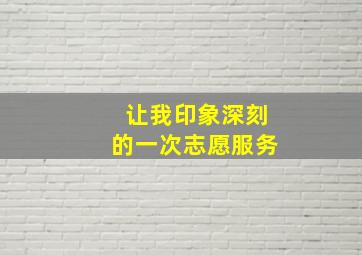 让我印象深刻的一次志愿服务