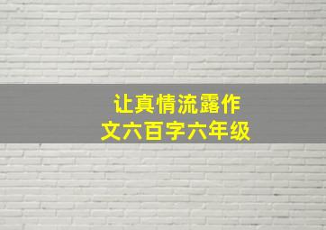 让真情流露作文六百字六年级