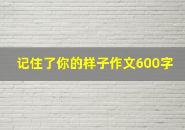 记住了你的样子作文600字