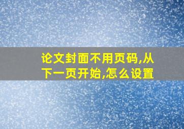 论文封面不用页码,从下一页开始,怎么设置