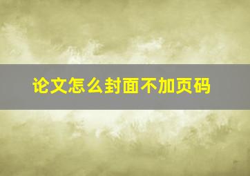 论文怎么封面不加页码