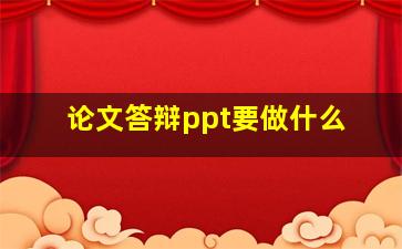 论文答辩ppt要做什么