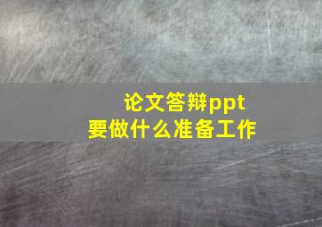 论文答辩ppt要做什么准备工作