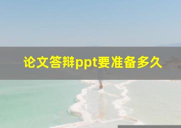 论文答辩ppt要准备多久