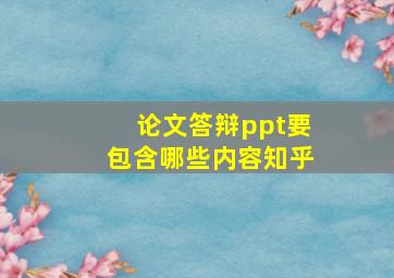 论文答辩ppt要包含哪些内容知乎