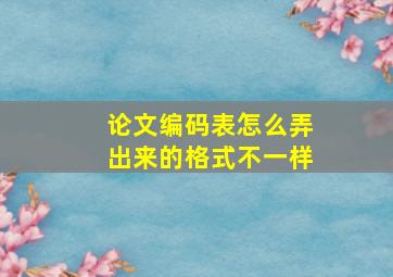 论文编码表怎么弄出来的格式不一样