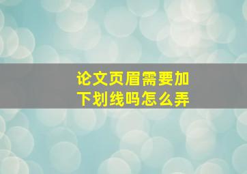 论文页眉需要加下划线吗怎么弄