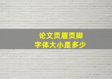 论文页眉页脚字体大小是多少