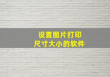 设置图片打印尺寸大小的软件