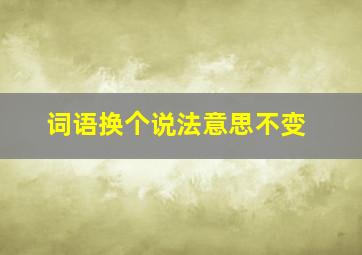 词语换个说法意思不变