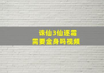 诛仙3仙逐霜需要金身吗视频