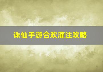 诛仙手游合欢灌注攻略