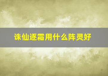 诛仙逐霜用什么阵灵好