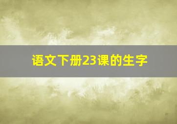 语文下册23课的生字