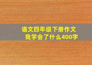 语文四年级下册作文我学会了什么400字