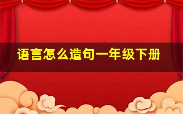 语言怎么造句一年级下册