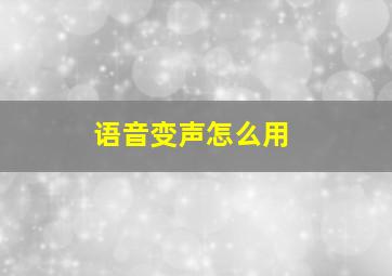 语音变声怎么用