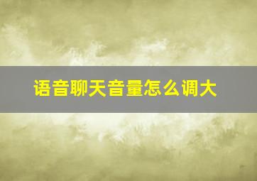 语音聊天音量怎么调大