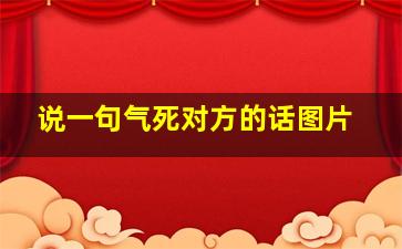 说一句气死对方的话图片