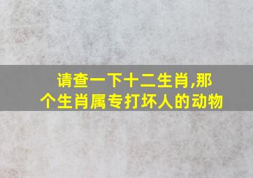 请查一下十二生肖,那个生肖属专打坏人的动物