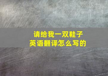 请给我一双鞋子英语翻译怎么写的