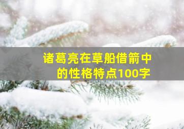 诸葛亮在草船借箭中的性格特点100字