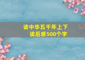 读中华五千年上下读后感500个字