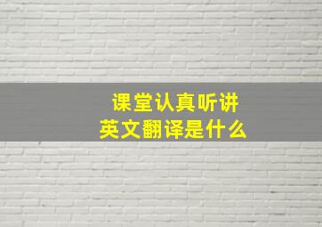 课堂认真听讲英文翻译是什么