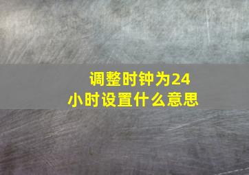 调整时钟为24小时设置什么意思