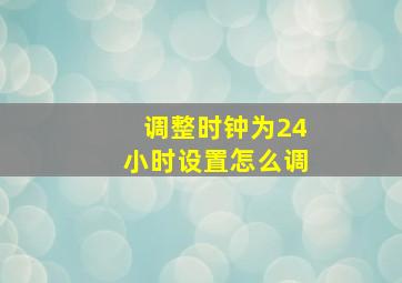 调整时钟为24小时设置怎么调