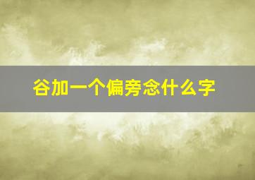 谷加一个偏旁念什么字