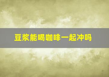 豆浆能喝咖啡一起冲吗