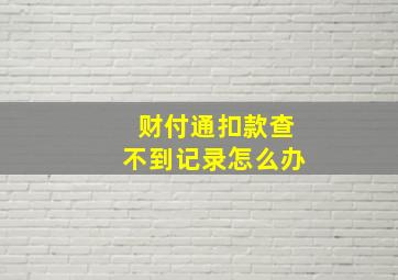 财付通扣款查不到记录怎么办